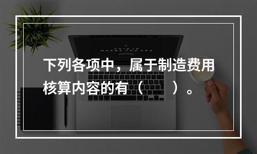 下列各项中，属于制造费用核算内容的有（　　）。