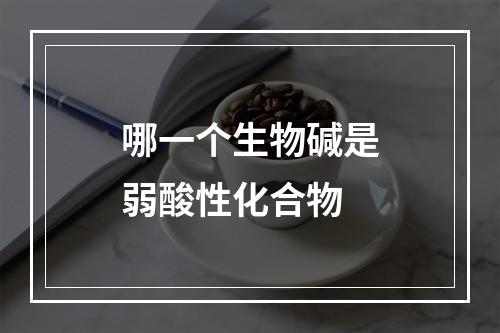 哪一个生物碱是弱酸性化合物