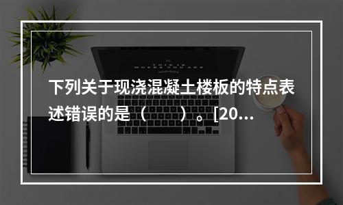 下列关于现浇混凝土楼板的特点表述错误的是（　　）。[201