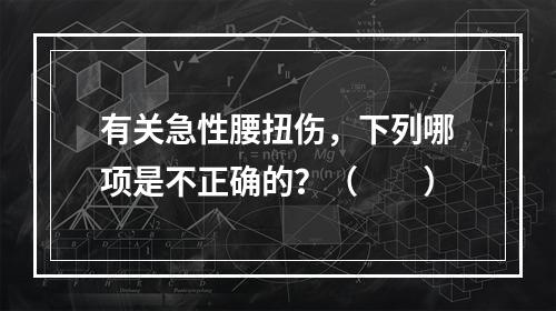 有关急性腰扭伤，下列哪项是不正确的？（　　）