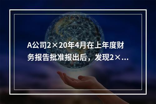 A公司2×20年4月在上年度财务报告批准报出后，发现2×18