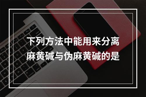 下列方法中能用来分离麻黄碱与伪麻黄碱的是