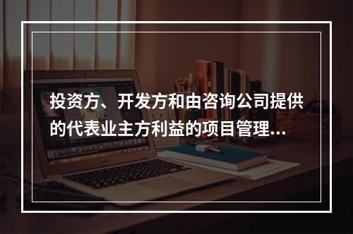 投资方、开发方和由咨询公司提供的代表业主方利益的项目管理服务