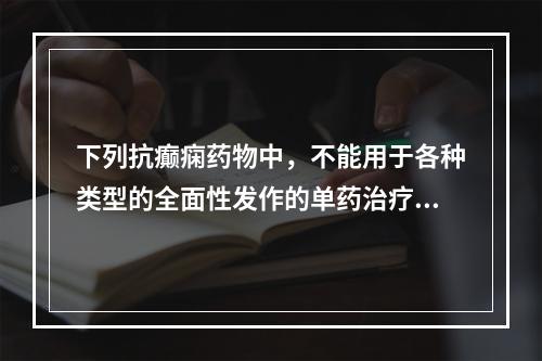 下列抗癫痫药物中，不能用于各种类型的全面性发作的单药治疗的是