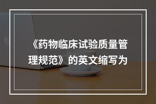 《药物临床试验质量管理规范》的英文缩写为