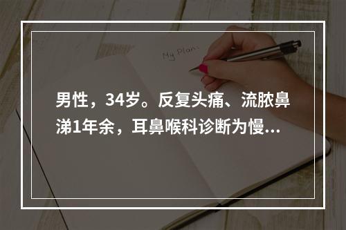 男性，34岁。反复头痛、流脓鼻涕1年余，耳鼻喉科诊断为慢性鼻