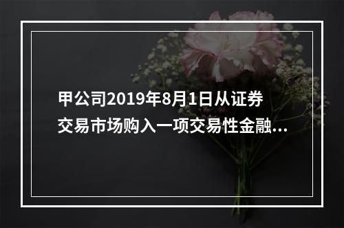 甲公司2019年8月1日从证券交易市场购入一项交易性金融资产