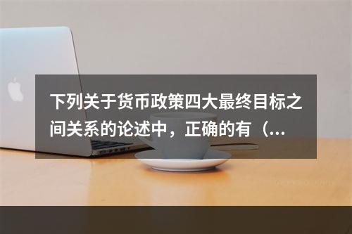 下列关于货币政策四大最终目标之间关系的论述中，正确的有（）。