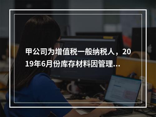 甲公司为增值税一般纳税人，2019年6月份库存材料因管理不善