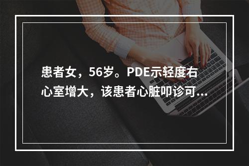 患者女，56岁。PDE示轻度右心室增大，该患者心脏叩诊可见心