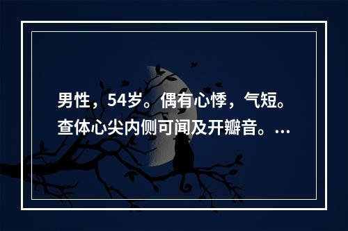 男性，54岁。偶有心悸，气短。查体心尖内侧可闻及开瓣音。该患