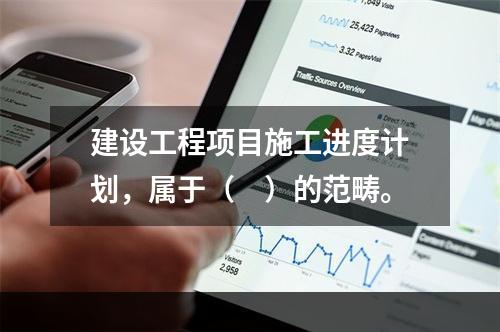 建设工程项目施工进度计划，属于（　）的范畴。