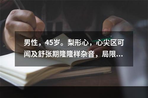 男性，45岁。梨形心，心尖区可闻及舒张期隆隆样杂音，局限不传