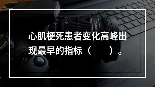 心肌梗死患者变化高峰出现最早的指标（　　）。