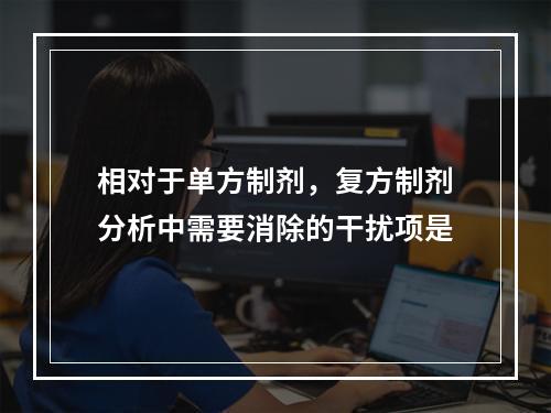 相对于单方制剂，复方制剂分析中需要消除的干扰项是