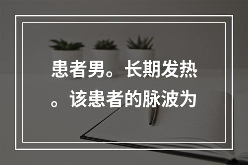 患者男。长期发热。该患者的脉波为