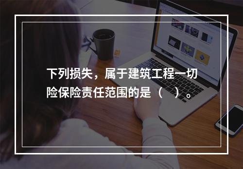 下列损失，属于建筑工程一切险保险责任范围的是（　）。