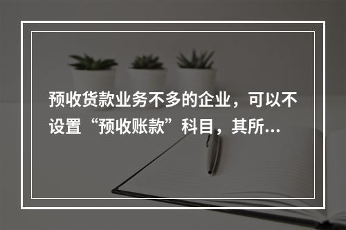 预收货款业务不多的企业，可以不设置“预收账款”科目，其所发生