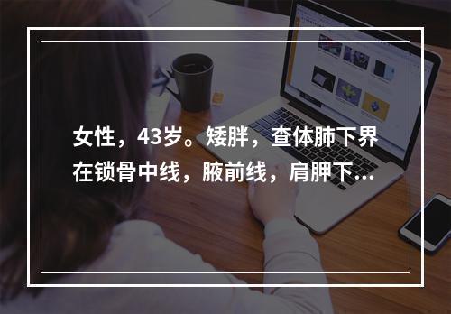 女性，43岁。矮胖，查体肺下界在锁骨中线，腋前线，肩胛下角线