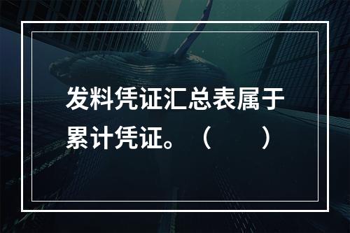 发料凭证汇总表属于累计凭证。（　　）