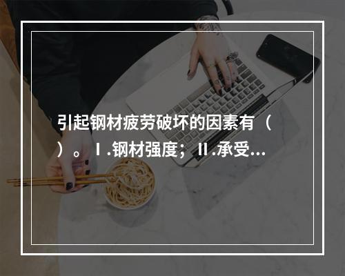 引起钢材疲劳破坏的因素有（　　）。Ⅰ.钢材强度；Ⅱ.承受的