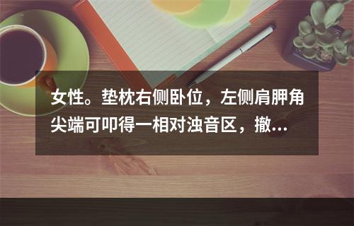 女性。垫枕右侧卧位，左侧肩胛角尖端可叩得一相对浊音区，撤去枕