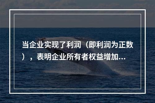 当企业实现了利润（即利润为正数），表明企业所有者权益增加，业