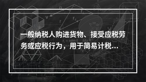 一般纳税人购进货物、接受应税劳务或应税行为，用于简易计税方法