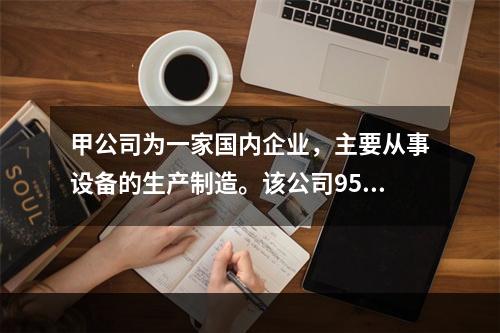 甲公司为一家国内企业，主要从事设备的生产制造。该公司95％的