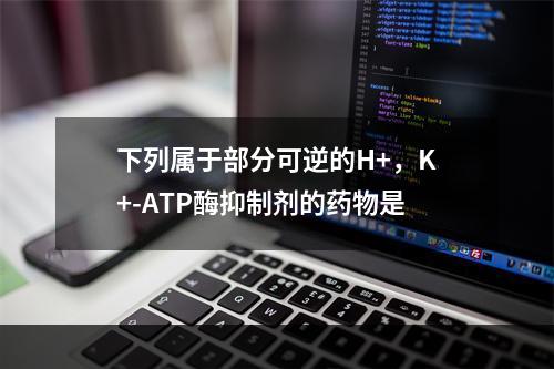 下列属于部分可逆的H+，K+-ATP酶抑制剂的药物是