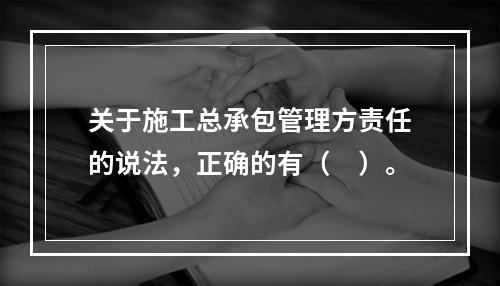 关于施工总承包管理方责任的说法，正确的有（　）。