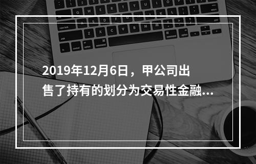 2019年12月6日，甲公司出售了持有的划分为交易性金融资产