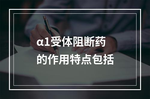 α1受体阻断药的作用特点包括