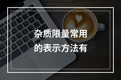 杂质限量常用的表示方法有