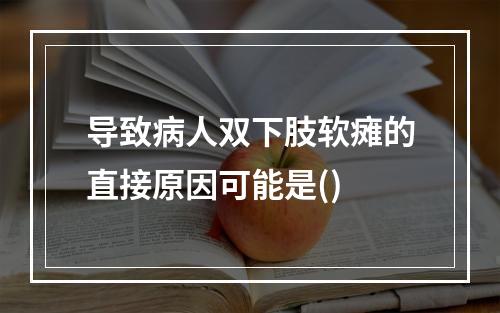 导致病人双下肢软瘫的直接原因可能是()