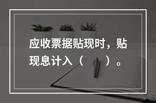 应收票据贴现时，贴现息计入（　　）。