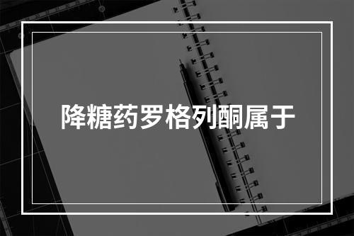 降糖药罗格列酮属于