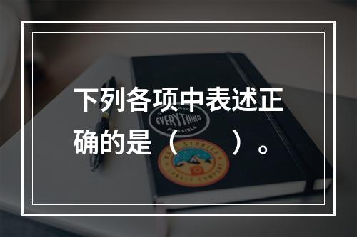 下列各项中表述正确的是（　　）。