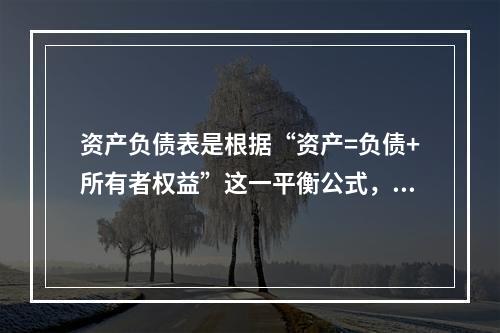 资产负债表是根据“资产=负债+所有者权益”这一平衡公式，按照