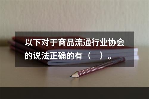 以下对于商品流通行业协会的说法正确的有（　）。