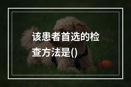 该患者首选的检查方法是()