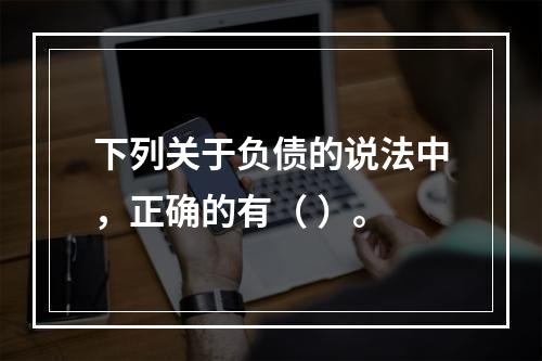 下列关于负债的说法中，正确的有（ ）。