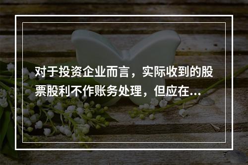 对于投资企业而言，实际收到的股票股利不作账务处理，但应在备查