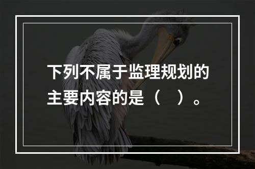 下列不属于监理规划的主要内容的是（　）。