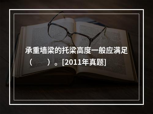 承重墙梁的托梁高度一般应满足（　　）。[2011年真题]