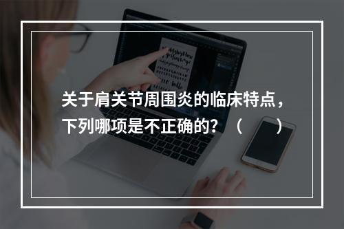 关于肩关节周围炎的临床特点，下列哪项是不正确的？（　　）