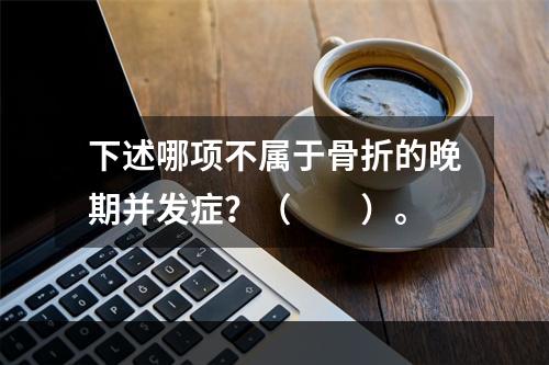 下述哪项不属于骨折的晚期并发症？（　　）。