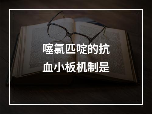 噻氯匹啶的抗血小板机制是