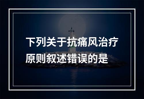 下列关于抗痛风治疗原则叙述错误的是