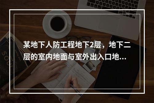 某地下人防工程地下2层，地下二层的室内地面与室外出入口地坪之